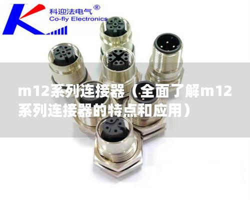 m12系列連接器（全面了解m12系列連接器的特點和應(yīng)用）