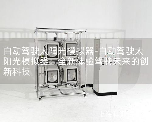 自動駕駛太陽光模擬器-自動駕駛太陽光模擬器：全新體驗(yàn)駕駛未來的創(chuàng)新科技