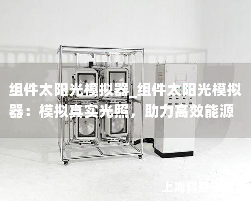 組件太陽光模擬器_組件太陽光模擬器：模擬真實(shí)光照，助力高效能源