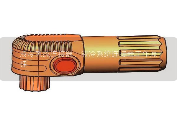 液冷系統(tǒng)連接器、液冷系統(tǒng)連接器工作原理