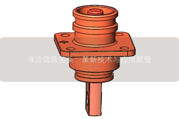 液冷管路接頭：革新技術(shù)與應(yīng)用展望