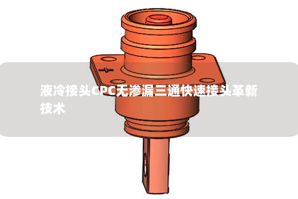 液冷接頭CPC無滲漏三通快速接頭革新技術