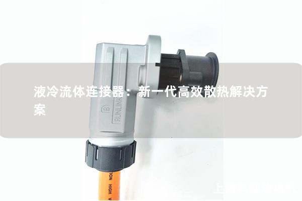 液冷流體連接器：新一代高效散熱解決方案