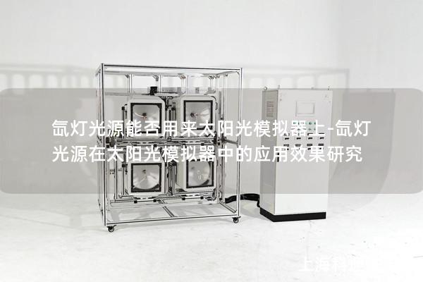 氙燈光源能否用來太陽光模擬器上-氙燈光源在太陽光模擬器中的應(yīng)用效果研究